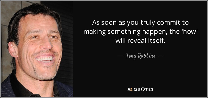 As soon as you truly commit to making something happen, the 'how' will reveal itself. - Tony Robbins