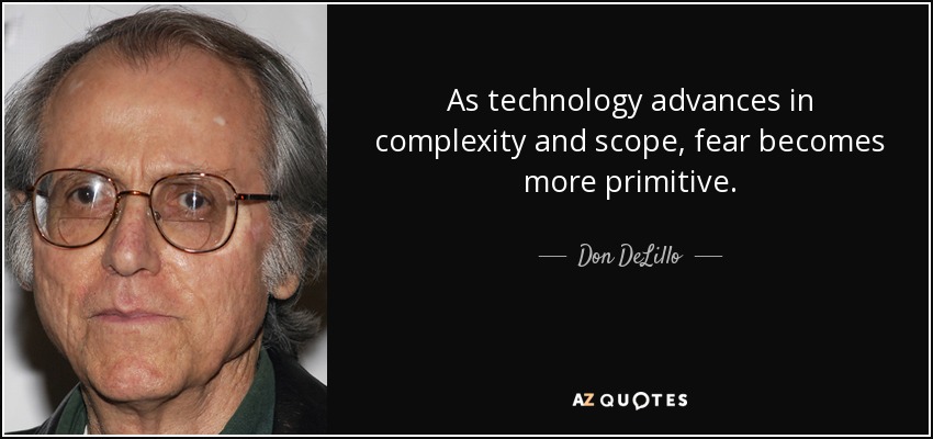 As technology advances in complexity and scope, fear becomes more primitive. - Don DeLillo