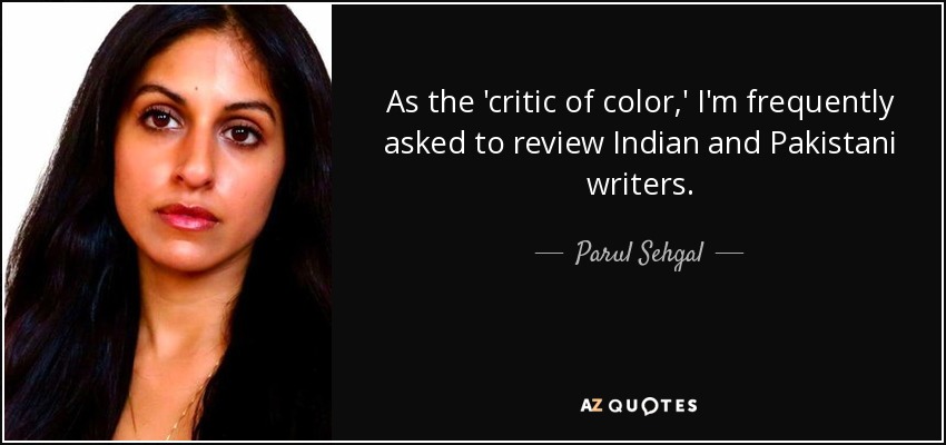 As the 'critic of color,' I'm frequently asked to review Indian and Pakistani writers. - Parul Sehgal