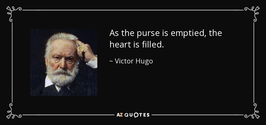 As the purse is emptied, the heart is filled. - Victor Hugo