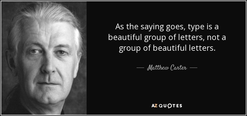 As the saying goes, type is a beautiful group of letters, not a group of beautiful letters. - Matthew Carter