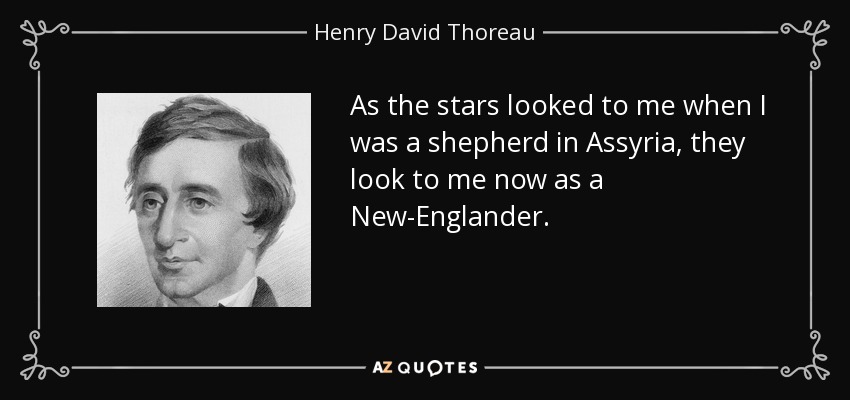 As the stars looked to me when I was a shepherd in Assyria, they look to me now as a New-Englander. - Henry David Thoreau