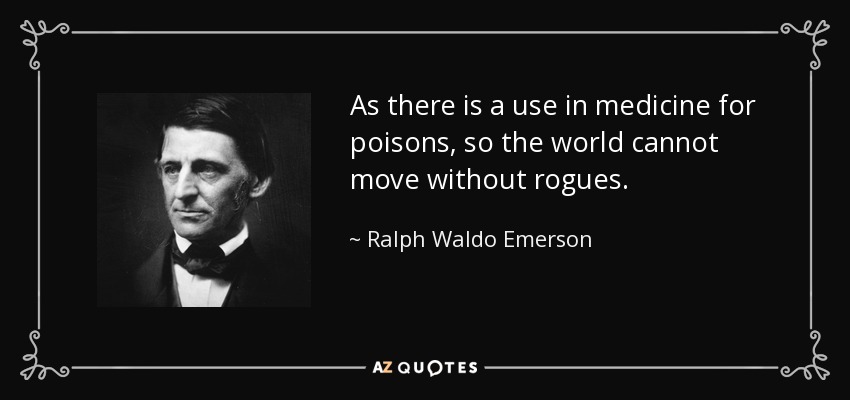 As there is a use in medicine for poisons, so the world cannot move without rogues. - Ralph Waldo Emerson