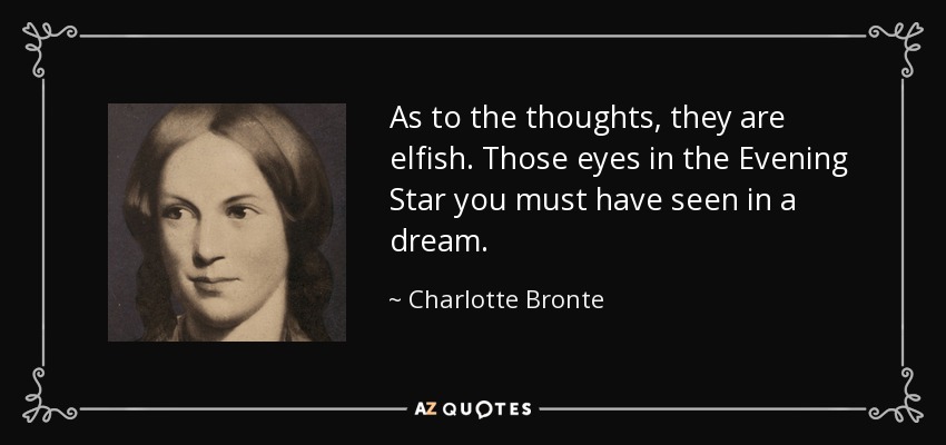 As to the thoughts, they are elfish. Those eyes in the Evening Star you must have seen in a dream. - Charlotte Bronte
