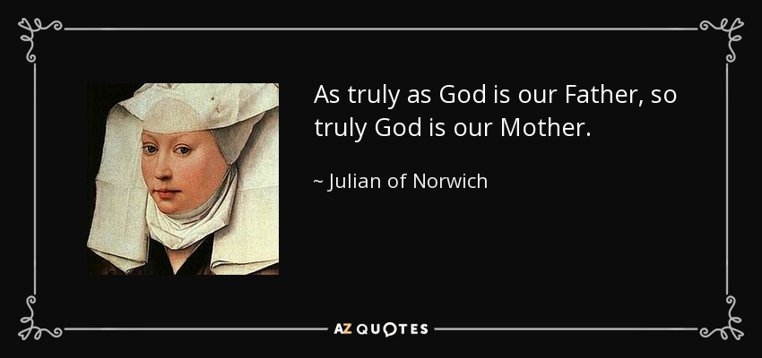 As truly as God is our Father, so truly God is our Mother. - Julian of Norwich