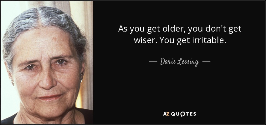 As you get older, you don't get wiser. You get irritable. - Doris Lessing