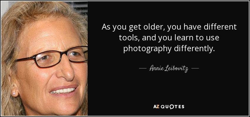 As you get older, you have different tools, and you learn to use photography differently. - Annie Leibovitz