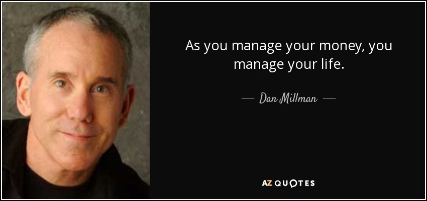 As you manage your money, you manage your life. - Dan Millman