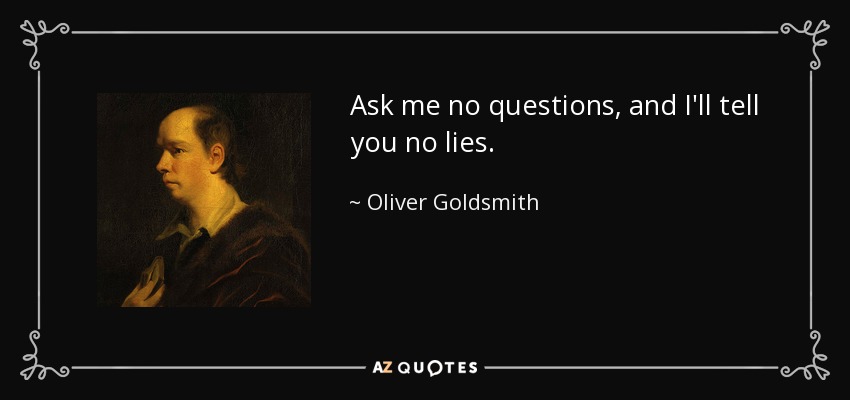 Ask me no questions, and I'll tell you no lies. - Oliver Goldsmith