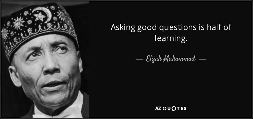 Asking good questions is half of learning. - Elijah Muhammad