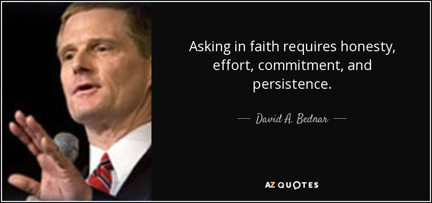 Asking in faith requires honesty, effort, commitment, and persistence. - David A. Bednar