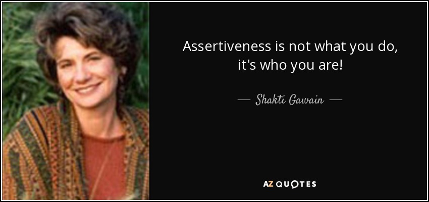 Assertiveness is not what you do, it's who you are! - Shakti Gawain
