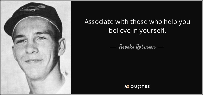 Associate with those who help you believe in yourself. - Brooks Robinson