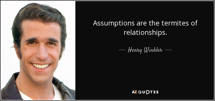 Assumptions are the termites of relationships. - Henry Winkler