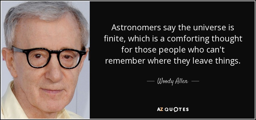 Astronomers say the universe is finite, which is a comforting thought for those people who can't remember where they leave things. - Woody Allen