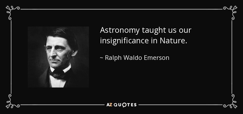 Astronomy taught us our insignificance in Nature. - Ralph Waldo Emerson
