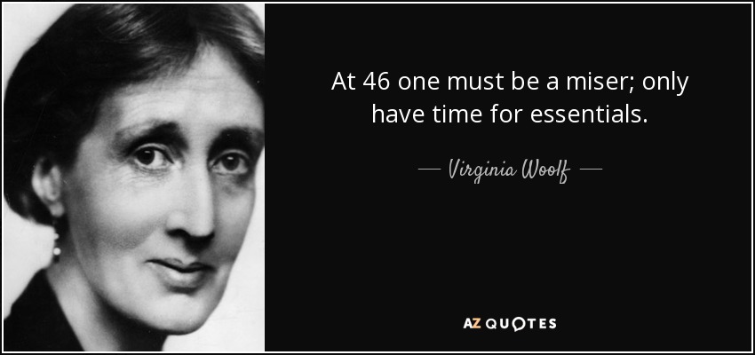 At 46 one must be a miser; only have time for essentials. - Virginia Woolf
