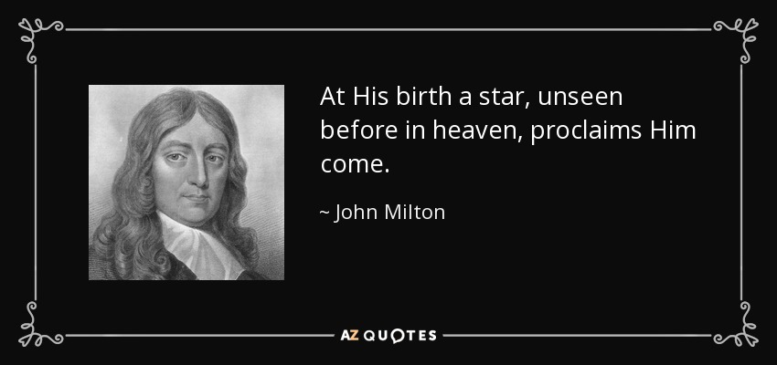 At His birth a star, unseen before in heaven, proclaims Him come. - John Milton