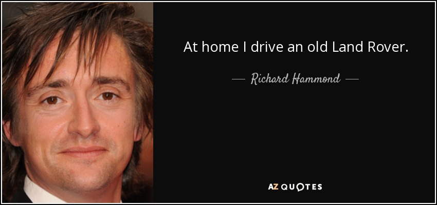 At home I drive an old Land Rover. - Richard Hammond