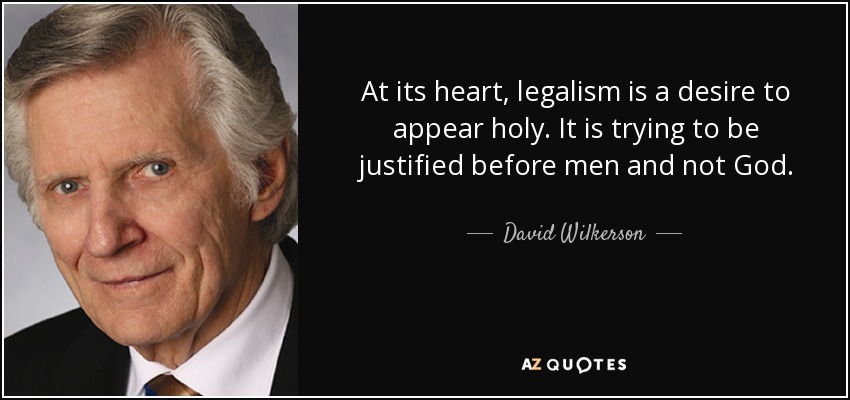 At its heart, legalism is a desire to appear holy. It is trying to be justified before men and not God. - David Wilkerson