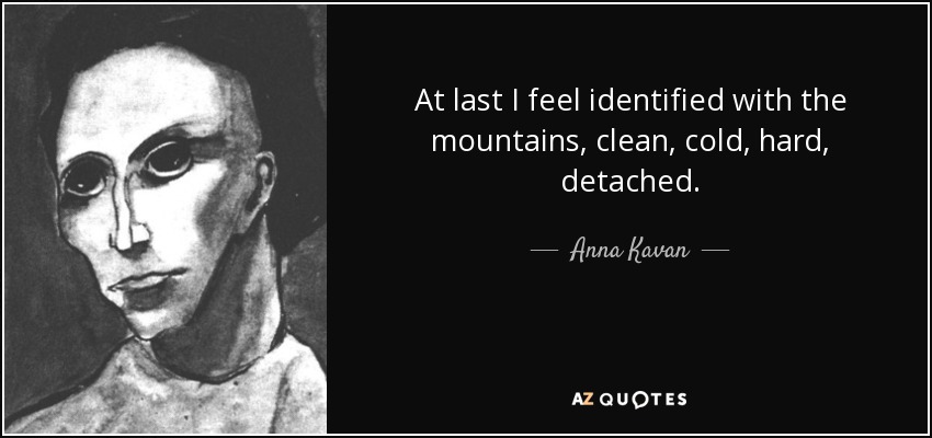 At last I feel identified with the mountains, clean, cold, hard, detached. - Anna Kavan