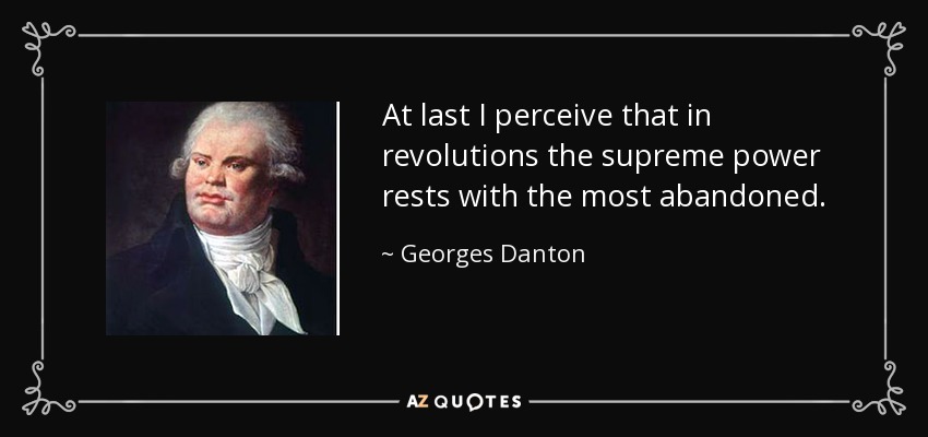 At last I perceive that in revolutions the supreme power rests with the most abandoned. - Georges Danton