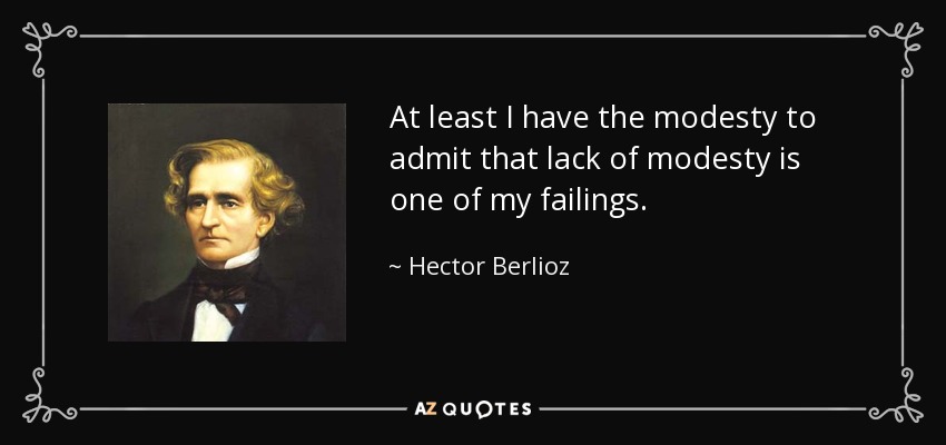 At least I have the modesty to admit that lack of modesty is one of my failings. - Hector Berlioz