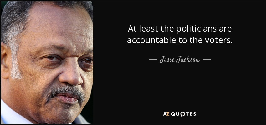 At least the politicians are accountable to the voters. - Jesse Jackson