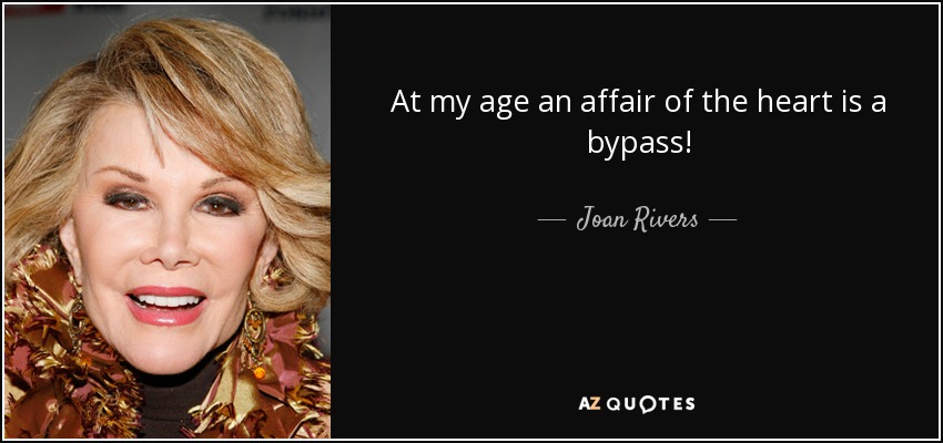 At my age an affair of the heart is a bypass! - Joan Rivers