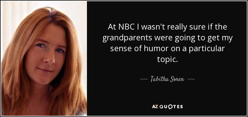 At NBC I wasn't really sure if the grandparents were going to get my sense of humor on a particular topic. - Tabitha Soren