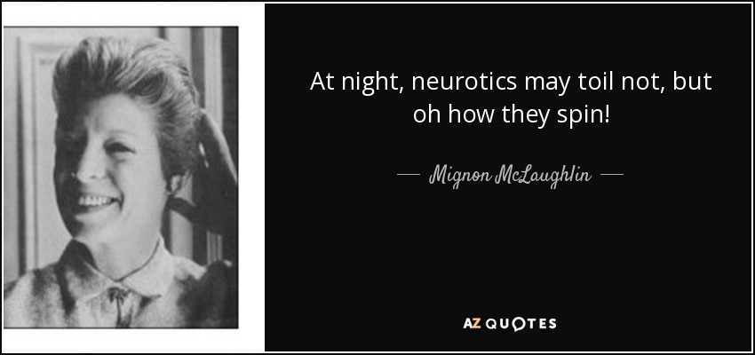 At night, neurotics may toil not, but oh how they spin! - Mignon McLaughlin