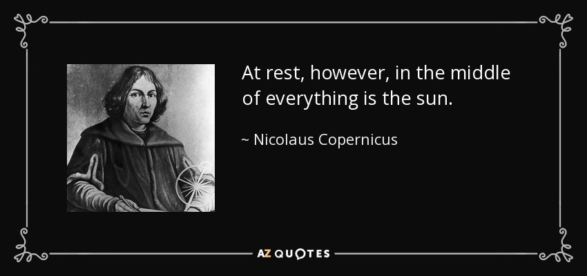 At rest, however, in the middle of everything is the sun. - Nicolaus Copernicus