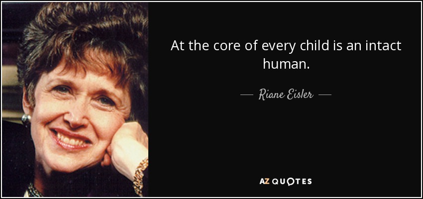 At the core of every child is an intact human. - Riane Eisler