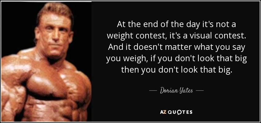 https://www.azquotes.com/picture-quotes/quote-at-the-end-of-the-day-it-s-not-a-weight-contest-it-s-a-visual-contest-and-it-doesn-t-dorian-yates-54-84-54.jpg