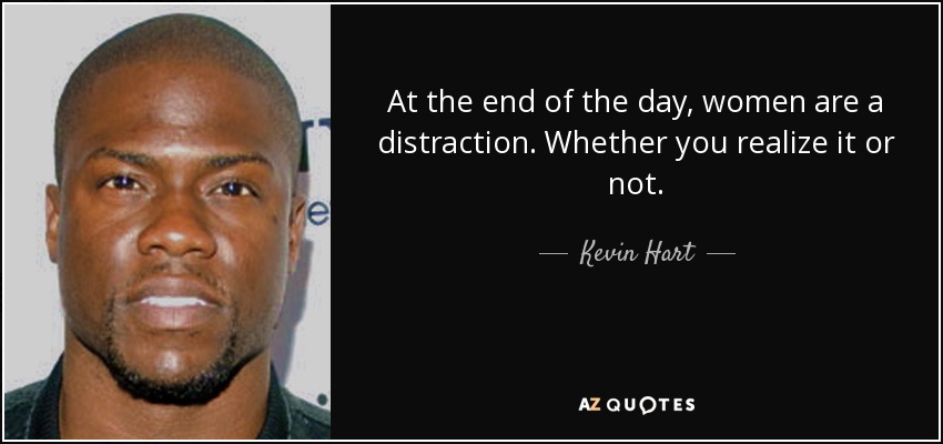 Kevin Hart Quote: “At the end of the day, women are a distraction. Whether  you realize