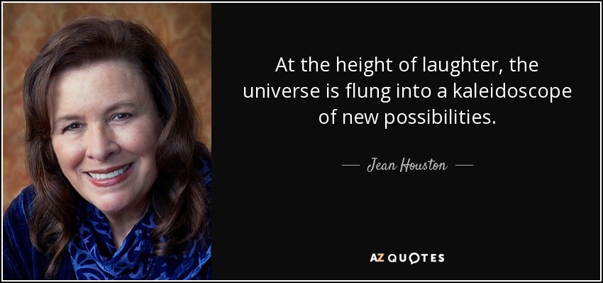 At the height of laughter, the universe is flung into a kaleidoscope of new possibilities. - Jean Houston