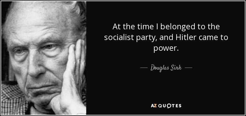 At the time I belonged to the socialist party, and Hitler came to power. - Douglas Sirk