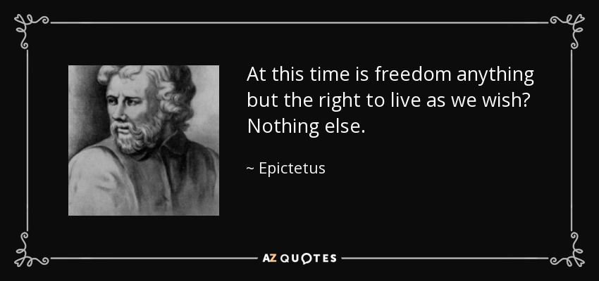 At this time is freedom anything but the right to live as we wish? Nothing else. - Epictetus