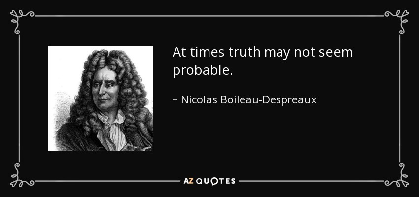 At times truth may not seem probable. - Nicolas Boileau-Despreaux
