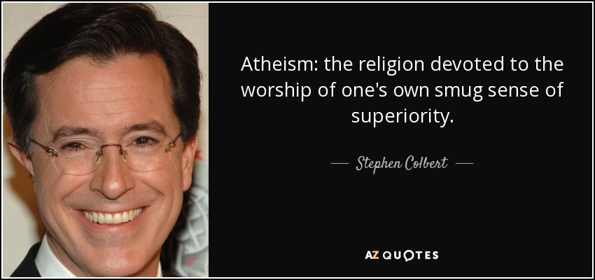 Atheism: the religion devoted to the worship of one's own smug sense of superiority. - Stephen Colbert