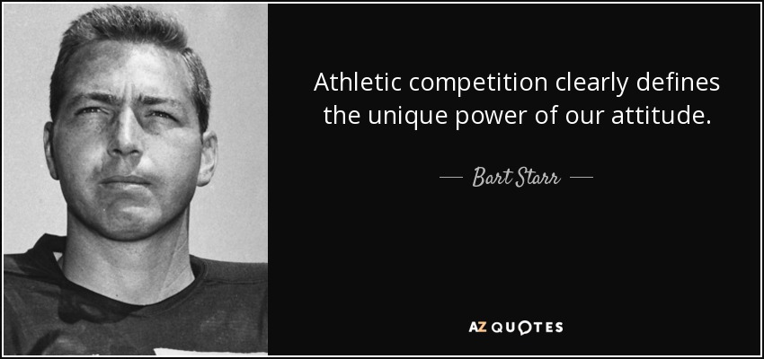 Athletic competition clearly defines the unique power of our attitude. - Bart Starr