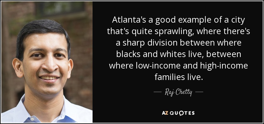 Atlanta's a good example of a city that's quite sprawling, where there's a sharp division between where blacks and whites live, between where low-income and high-income families live. - Raj Chetty