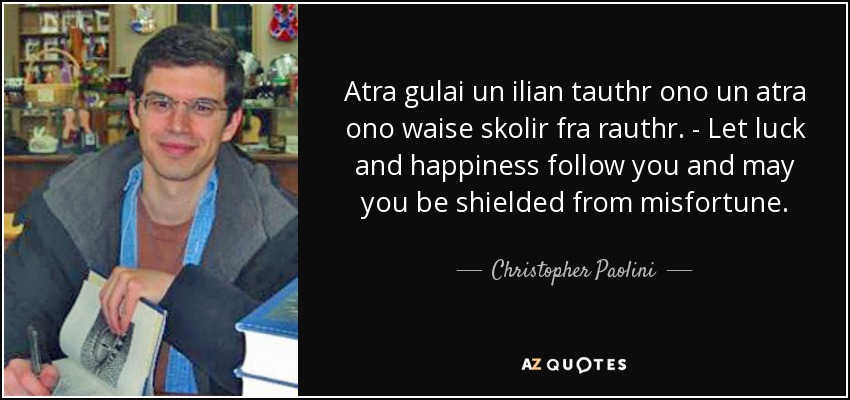 Atra gulai un ilian tauthr ono un atra ono waise skolir fra rauthr. - Let luck and happiness follow you and may you be shielded from misfortune. - Christopher Paolini