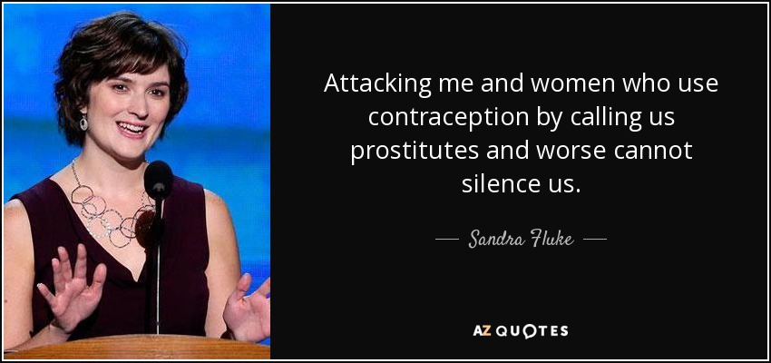 Attacking me and women who use contraception by calling us prostitutes and worse cannot silence us. - Sandra Fluke