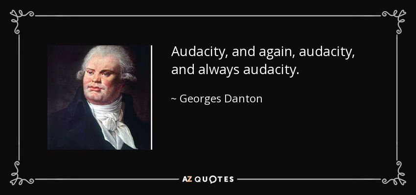 Audacity, and again, audacity, and always audacity. - Georges Danton