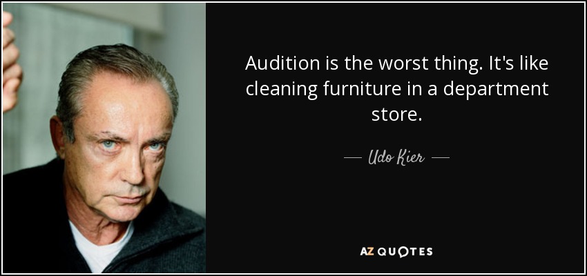 Audition is the worst thing. It's like cleaning furniture in a department store. - Udo Kier