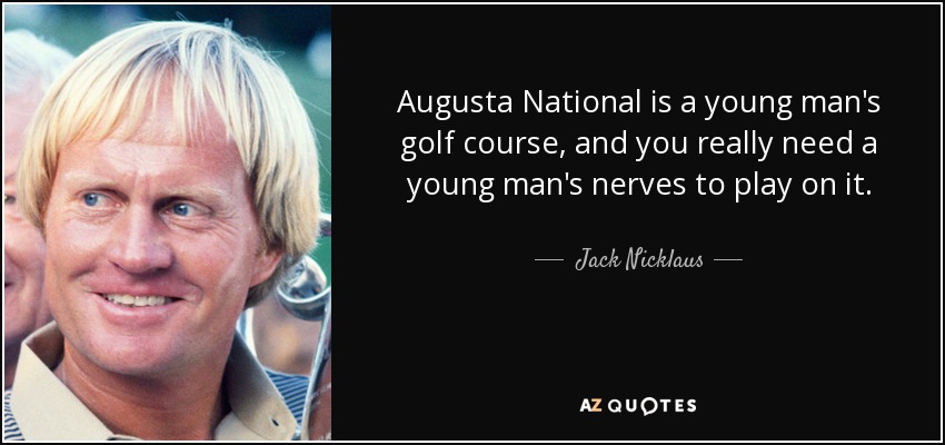 Augusta National is a young man's golf course, and you really need a young man's nerves to play on it. - Jack Nicklaus
