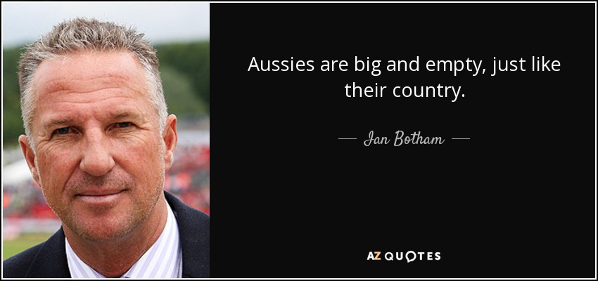 Aussies are big and empty, just like their country. - Ian Botham
