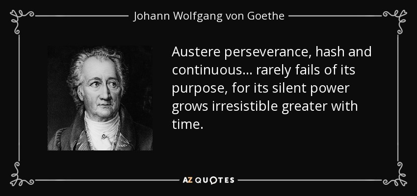 Austere perseverance, hash and continuous... rarely fails of its purpose, for its silent power grows irresistible greater with time. - Johann Wolfgang von Goethe