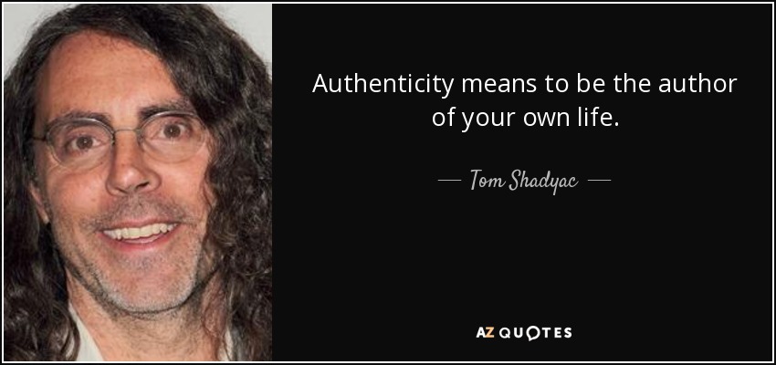 Authenticity means to be the author of your own life. - Tom Shadyac